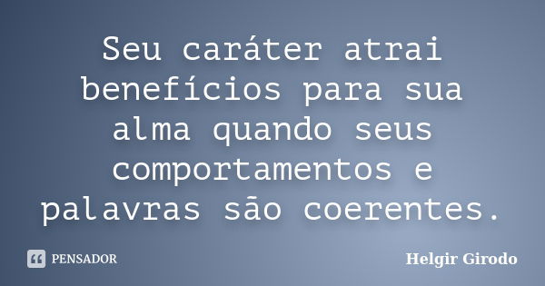 Seu caráter atrai benefícios para sua alma quando seus comportamentos e palavras são coerentes.... Frase de Helgir Girodo.