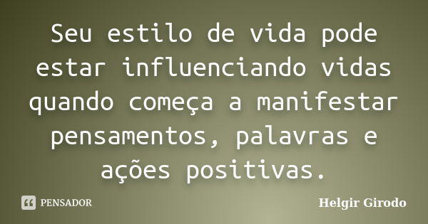 Seu estilo de vida pode estar influenciando vidas quando começa a manifestar pensamentos, palavras e ações positivas.... Frase de Helgir Girodo.