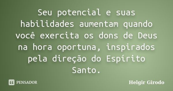 Seu potencial e suas habilidades aumentam quando você exercita os dons de Deus na hora oportuna, inspirados pela direção do Espírito Santo.... Frase de Helgir Girodo.