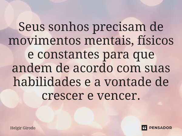 ⁠Seus sonhos precisam de movimentos mentais, físicos e constantes para que andem de acordo com suas habilidades e a vontade de crescer e vencer.... Frase de Helgir Girodo.