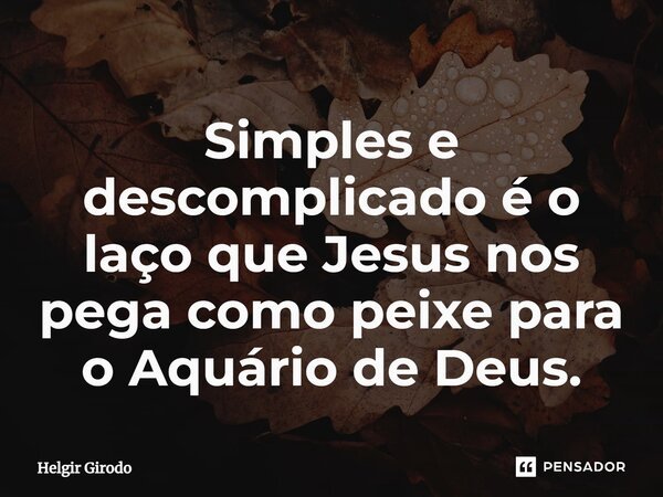 ⁠Simples e descomplicado é o laço que Jesus nos pega como peixe para o Aquário de Deus.... Frase de Helgir Girodo.