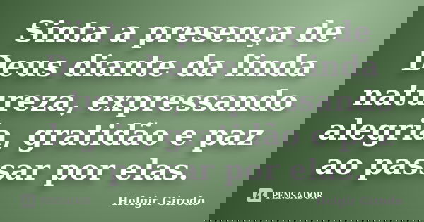 Sinta a presença de Deus diante da linda natureza, expressando alegria, gratidão e paz ao passar por elas.... Frase de Helgir Girodo.