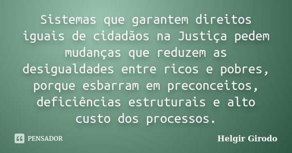 Sistemas que garantem direitos iguais de cidadãos na Justiça pedem mudanças que reduzem as desigualdades entre ricos e pobres, porque esbarram em preconceitos, ... Frase de Helgir Girodo.
