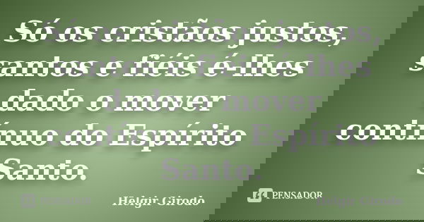 Só os cristãos justos, santos e fiéis é-lhes dado o mover contínuo do Espírito Santo.... Frase de Helgir Girodo.