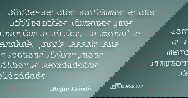 Solte-se dos sofismas e das filosofias humanas que contrariam a ética, a moral e a verdade, pois assim sua mente estará livre para compartilhar a verdadeira fel... Frase de Helgir Girodo.