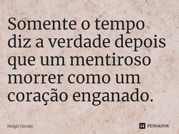 ⁠Somente o tempo diz a verdade depois que um mentiroso morrer como um coração enganado.... Frase de Helgir Girodo.