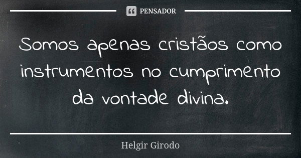 Somos apenas cristãos como instrumentos no cumprimento da vontade divina.... Frase de Helgir Girodo.