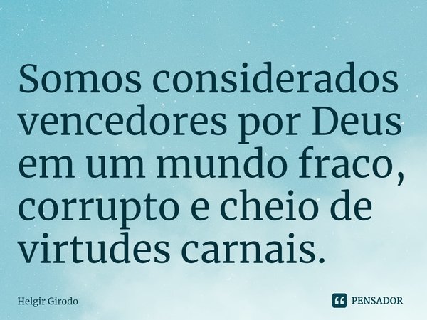 ⁠Somos considerados vencedores por Deus em um mundo fraco, corrupto e cheio de virtudes carnais.... Frase de Helgir Girodo.
