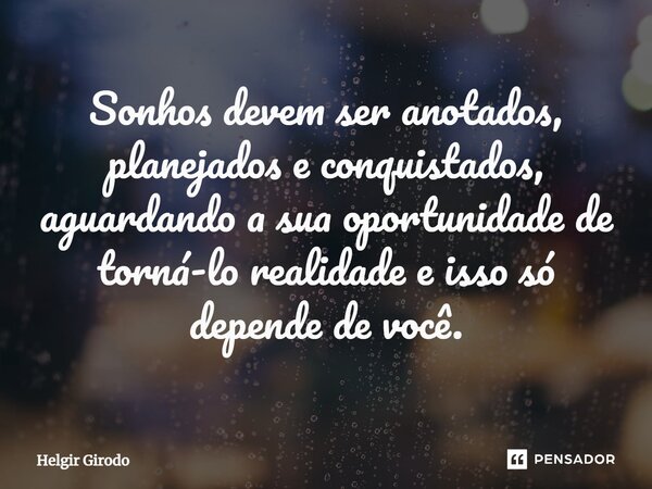 Sonhos devem ser anotados, planejados e conquistados, aguardando a sua oportunidade de torná-lo realidade e isso só depende de você.... Frase de Helgir Girodo.