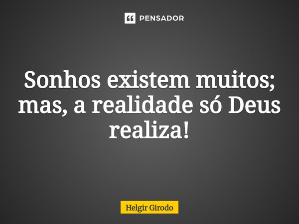 ⁠⁠Sonhos existem muitos; mas, a realidade só Deus realiza!... Frase de Helgir Girodo.