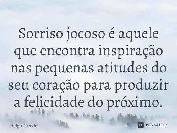 ⁠Sorriso jocoso é aquele que encontra inspiração nas pequenas atitudes do seu coração para produzir a felicidade do próximo.... Frase de Helgir Girodo.
