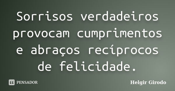 Sorrisos verdadeiros provocam cumprimentos e abraços recíprocos de felicidade.... Frase de Helgir Girodo.