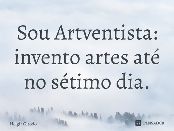 ⁠Sou Artventista: invento artes até no sétimo dia.... Frase de Helgir Girodo.