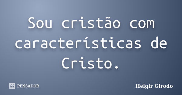 Sou cristão com características de Cristo.... Frase de Helgir Girodo.