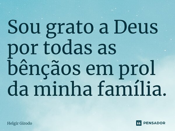 ⁠Sou grato a Deus por todas as bênçãos em prol da minha família.... Frase de Helgir Girodo.