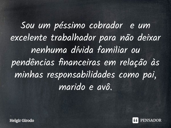 ⁠Sou um péssimo cobrador e um excelente trabalhador para não deixar nenhuma dívida familiar ou pendências financeiras em relação às minhas responsabilidades com... Frase de Helgir Girodo.