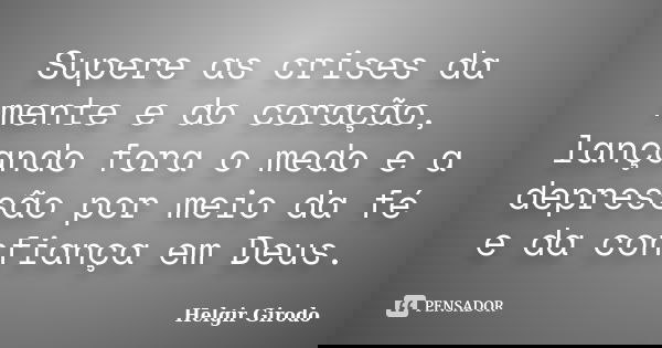 Supere as crises da mente e do coração, lançando fora o medo e a depressão por meio da fé e da confiança em Deus.... Frase de Helgir Girodo.