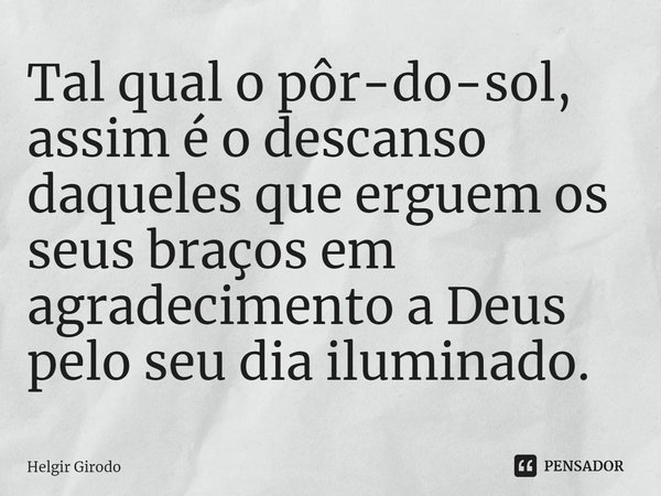⁠Tal qual o pôr-do-sol, assim é o descanso daqueles que erguem os seus braços em agradecimento a Deus pelo seu dia iluminado.... Frase de Helgir Girodo.