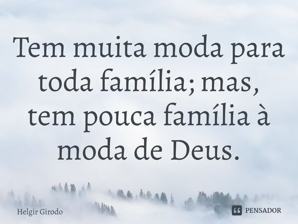 ⁠Tem muita moda para toda família; mas, tem pouca família à moda de Deus.... Frase de Helgir Girodo.
