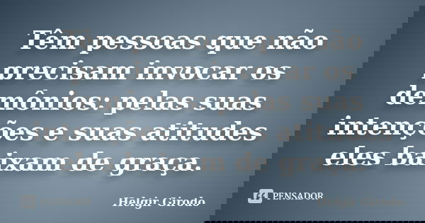 Têm pessoas que não precisam invocar os demônios: pelas suas intenções e suas atitudes eles baixam de graça.... Frase de Helgir Girodo.
