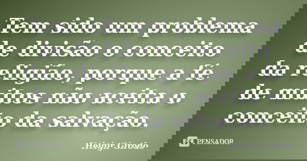 Tem sido um problema de divisão o conceito da religião, porque a fé de muitos não aceita o conceito da salvação.... Frase de Helgir Girodo.