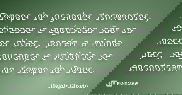 Tempos de grandes tormentos, estresse e egoístas são os nossos dias, porém a minha paz, segurança e vitória se encontram no tempo de Deus.... Frase de Helgir Girodo.