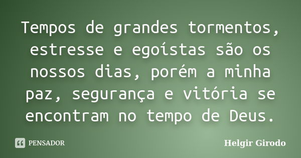 Tempos de grandes tormentos, estresse e egoístas são os nossos dias, porém a minha paz, segurança e vitória se encontram no tempo de Deus.... Frase de Helgir Girodo.