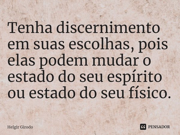 ⁠Tenha discernimento em suas escolhas, pois elas podem mudar o estado do seu espírito ou estado do seu físico.... Frase de Helgir Girodo.