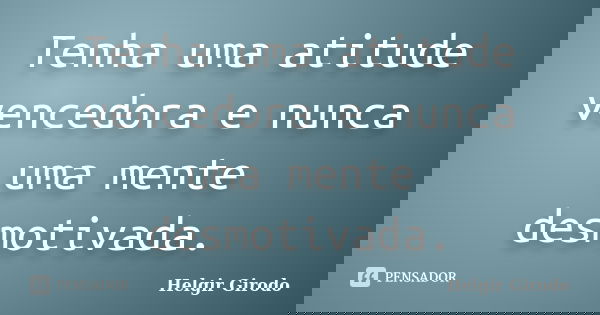 Tenha uma atitude vencedora e nunca uma mente desmotivada.... Frase de Helgir Girodo.