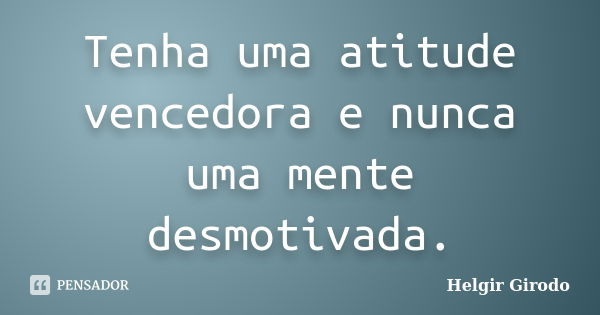 Tenha uma atitude vencedora e nunca uma mente desmotivada.... Frase de Helgir Girodo.