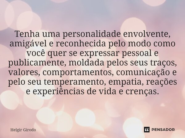 Tenha uma personalidade envolvente, amigável e reconhecida pelo modo como você quer se expressar pessoal e publicamente, moldada pelos seus traços, valores, com... Frase de Helgir Girodo.