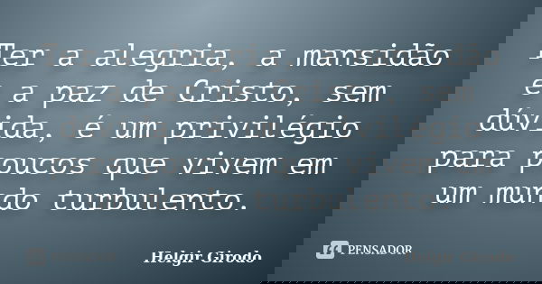 Ter a alegria, a mansidão e a paz de Cristo, sem dúvida, é um privilégio para poucos que vivem em um mundo turbulento.... Frase de Helgir girodo.
