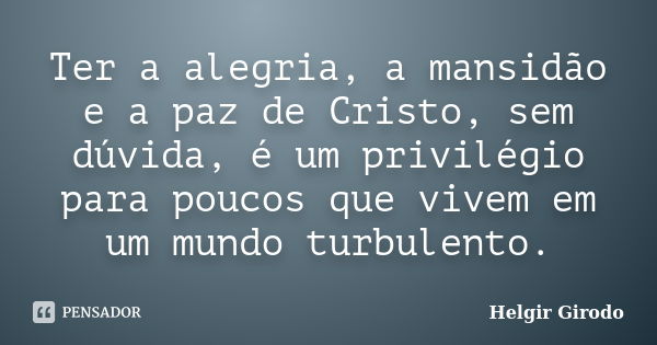 Ter a alegria, a mansidão e a paz de Cristo, sem dúvida, é um privilégio para poucos que vivem em um mundo turbulento.... Frase de Helgir girodo.