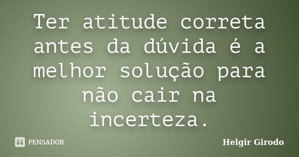 Ter atitude correta antes da dúvida é a melhor solução para não cair na incerteza.... Frase de Helgir Girodo.