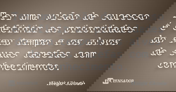 Ter uma visão de sucesso é definir as prioridades do seu tempo e os alvos de suas tarefas com conhecimento.... Frase de Helgir Girodo.