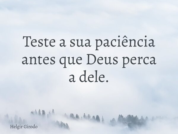 Teste a sua paciência antes que Deus perca a dele.... Frase de Helgir Girodo.
