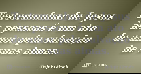 Testemunhar de Jesus às pessoas é um ato de amor pela salvação de suas almas.... Frase de Helgir Girodo.