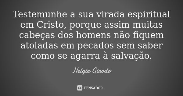 Testemunhe a sua virada espiritual em Cristo, porque assim muitas cabeças dos homens não fiquem atoladas em pecados sem saber como se agarra à salvação.... Frase de Helgir Girodo.