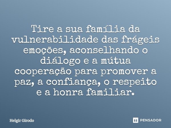 ⁠Tire a sua família da vulnerabilidade das frágeis emoções, aconselhando o diálogo e a mútua cooperação para promover a paz, a confiança, o respeito e a honra f... Frase de Helgir Girodo.