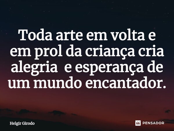 ⁠Toda arte em volta e em prol da criança cria alegria e esperança de um mundo encantador.... Frase de Helgir Girodo.