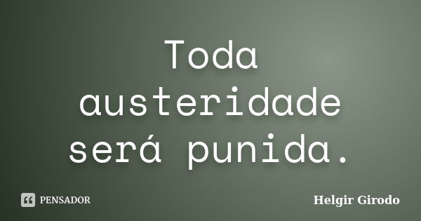 Toda austeridade será punida.... Frase de Helgir Girodo.