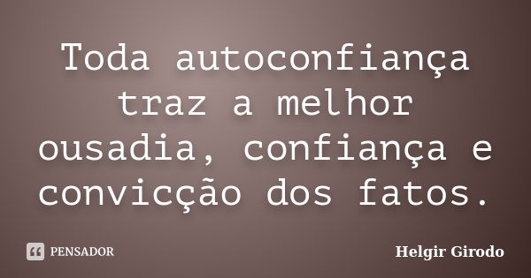 Toda autoconfiança traz a melhor ousadia, confiança e convicção dos fatos.... Frase de Helgir Girodo.