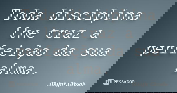 Toda disciplina lhe traz a perfeição da sua alma.... Frase de Helgir Girodo.