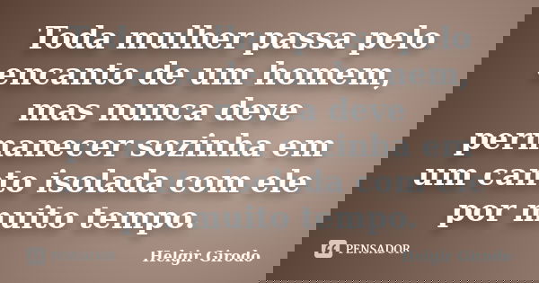 Toda mulher passa pelo encanto de um homem, mas nunca deve permanecer sozinha em um canto isolada com ele por muito tempo.... Frase de Helgir Girodo.