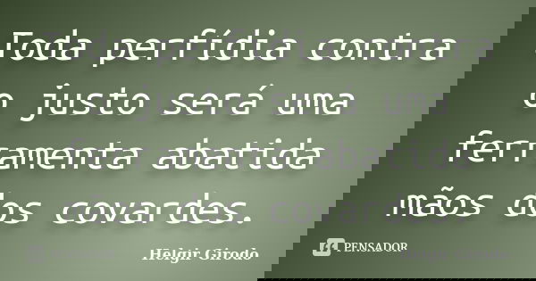 Toda perfídia contra o justo será uma ferramenta abatida mãos dos covardes.... Frase de Helgir Girodo.