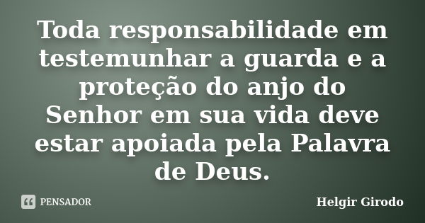 Toda responsabilidade em testemunhar a guarda e a proteção do anjo do Senhor em sua vida deve estar apoiada pela Palavra de Deus.... Frase de Helgir Girodo.