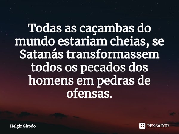 ⁠Todas as caçambas do mundo estariam cheias, se Satanás transformassem todos os pecados dos homens em pedras de ofensas.⁠... Frase de Helgir Girodo.