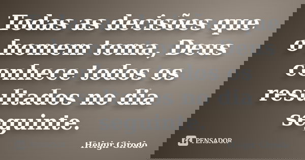 Todas as decisões que o homem toma, Deus conhece todos os resultados no dia seguinte.... Frase de Helgir Girodo.