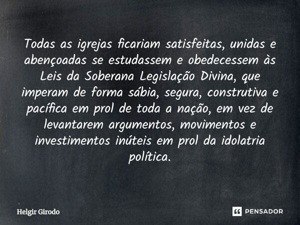 ⁠Todas as igrejas ficariam satisfeitas, unidas e abençoadas se estudassem e obedecessem às Leis da Soberana Legislação Divina, que imperam de forma sábia, segur... Frase de Helgir Girodo.