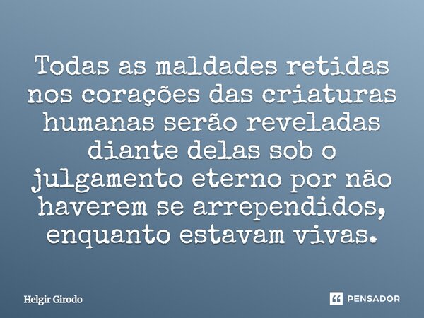 ⁠Todas as maldades retidas nos corações das criaturas humanas serão reveladas diante delas sob o julgamento eterno por não haverem se arrependidos, enquanto est... Frase de Helgir Girodo.